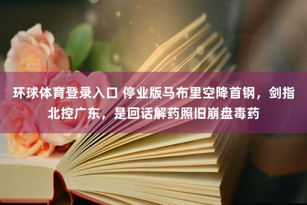 环球体育登录入口 停业版马布里空降首钢，剑指北控广东，是回话解药照旧崩盘毒药