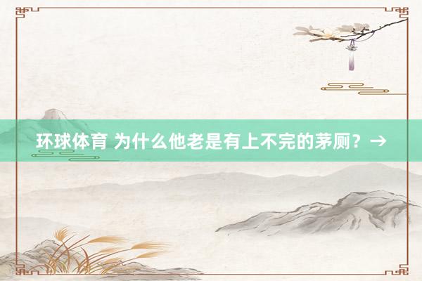 环球体育 为什么他老是有上不完的茅厕？→