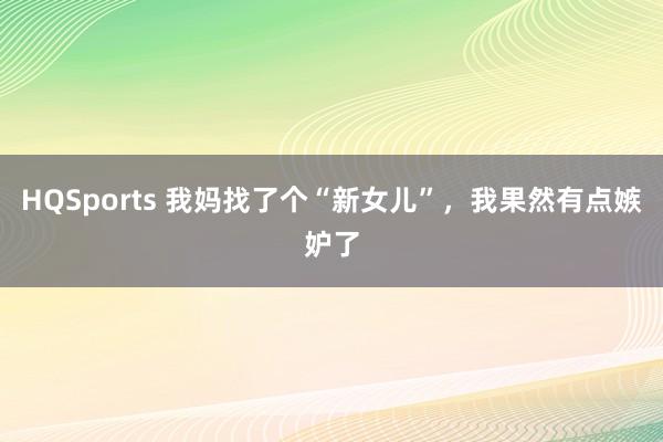 HQSports 我妈找了个“新女儿”，我果然有点嫉妒了