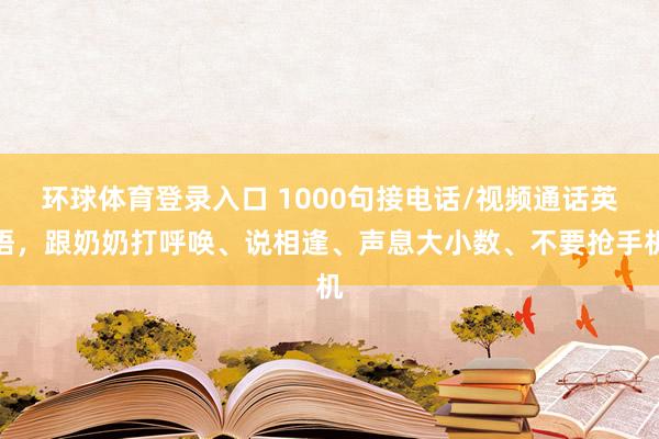 环球体育登录入口 1000句接电话/视频通话英语，跟奶奶打呼唤、说相逢、声息大小数、不要抢手机