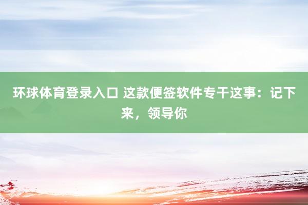 环球体育登录入口 这款便签软件专干这事：记下来，领导你
