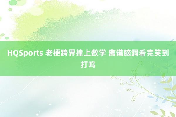 HQSports 老梗跨界撞上数学 离谱脑洞看完笑到打鸣