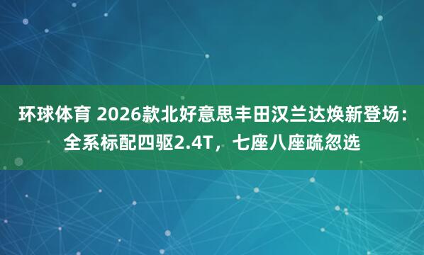 环球体育 2026款北好意思丰田汉兰达焕新登场：全系标配四驱2.4T，七座八座疏忽选