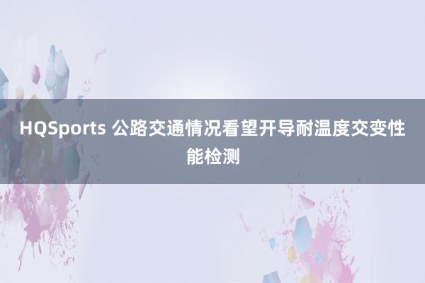 HQSports 公路交通情况看望开导耐温度交变性能检测
