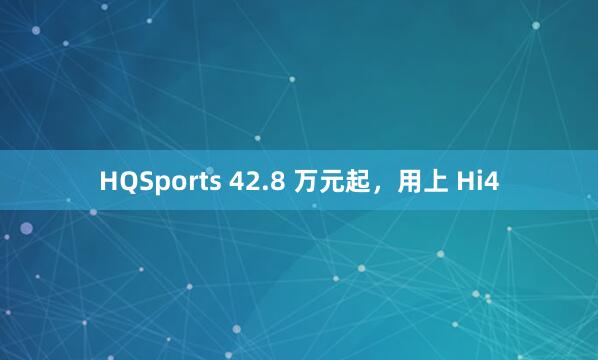 HQSports 42.8 万元起，用上 Hi4