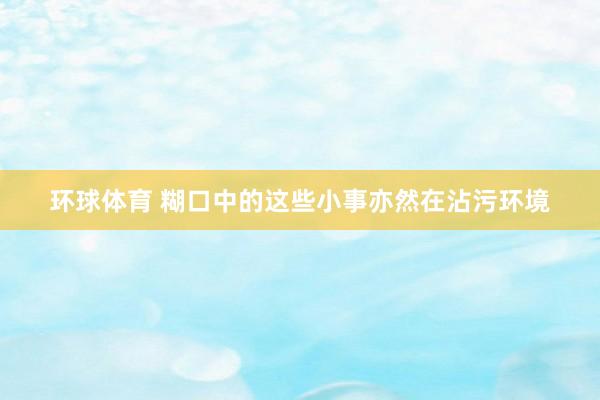 环球体育 糊口中的这些小事亦然在沾污环境