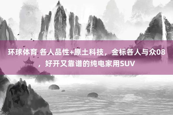 环球体育 各人品性+原土科技，金标各人与众08，好开又靠谱的纯电家用SUV