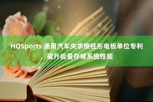 HQSports 通用汽车央求棱柱形电板单位专利，擢升能量存储系统性能