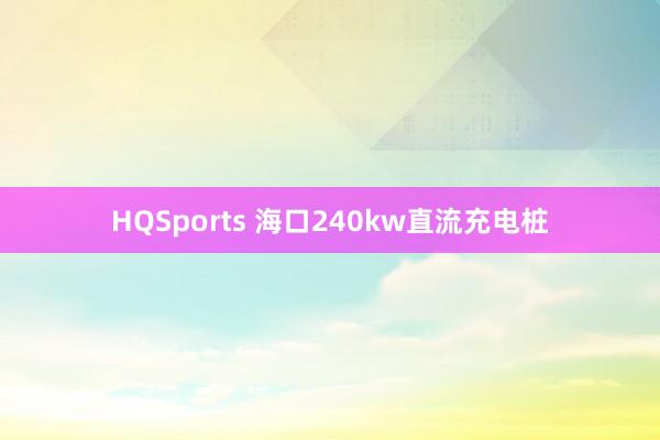 HQSports 海口240kw直流充电桩