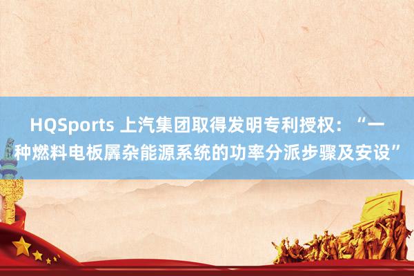 HQSports 上汽集团取得发明专利授权：“一种燃料电板羼杂能源系统的功率分派步骤及安设”