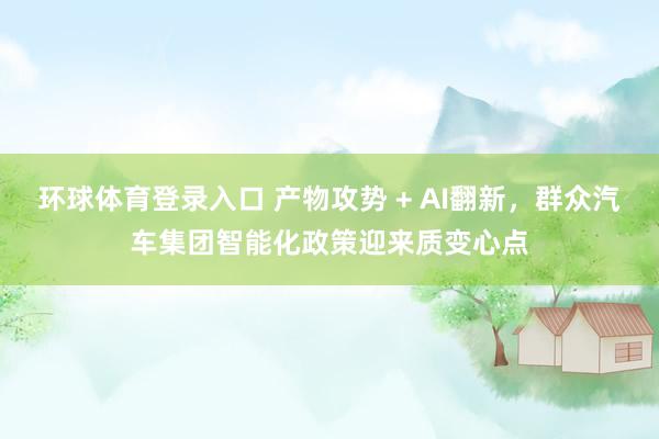 环球体育登录入口 产物攻势 + AI翻新，群众汽车集团智能化政策迎来质变心点