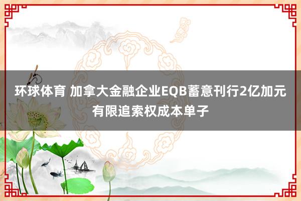 环球体育 加拿大金融企业EQB蓄意刊行2亿加元有限追索权成本单子