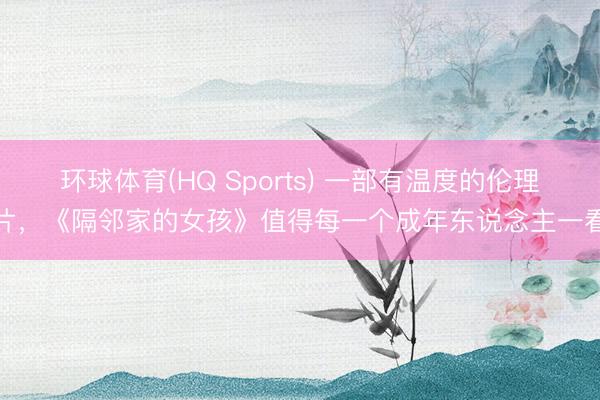 环球体育(HQ Sports) 一部有温度的伦理片，《隔邻家的女孩》值得每一个成年东说念主一看